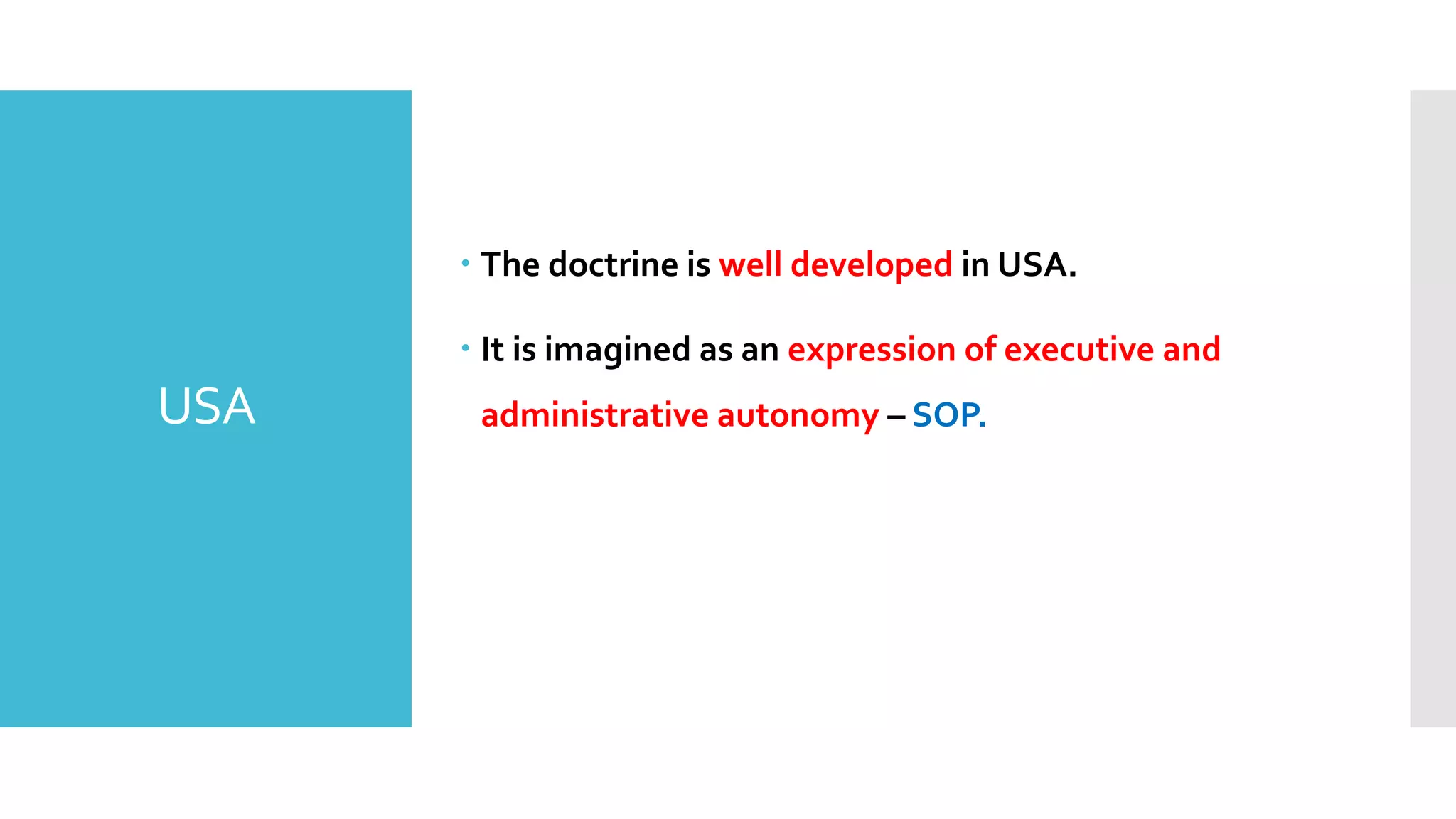 USA
– The doctrine is well developed in USA.
– It is imagined as an expression of executive and
administrative autonomy – SOP.
 