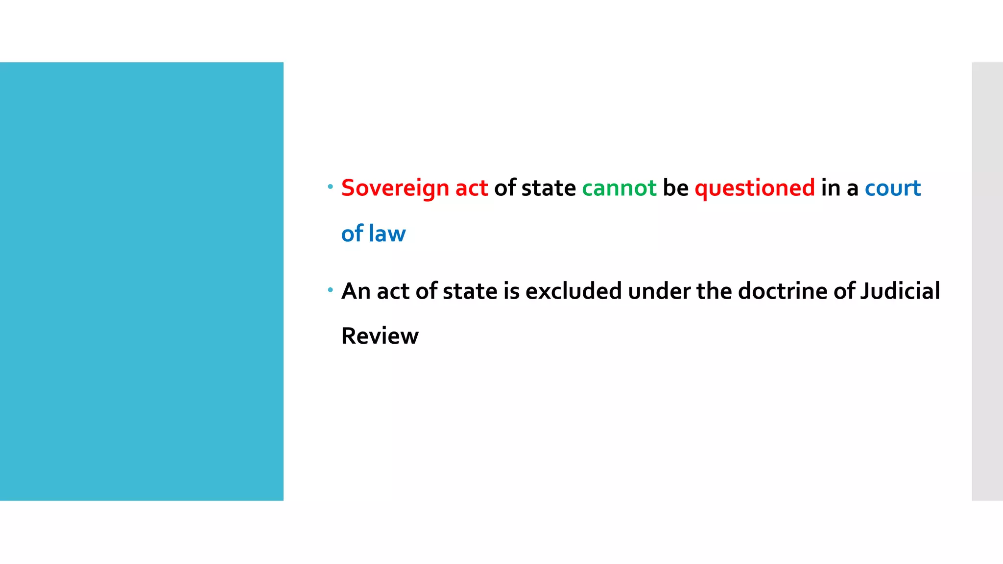 – Sovereign act of state cannot be questioned in a court
of law
– An act of state is excluded under the doctrine of Judicial
Review
 
