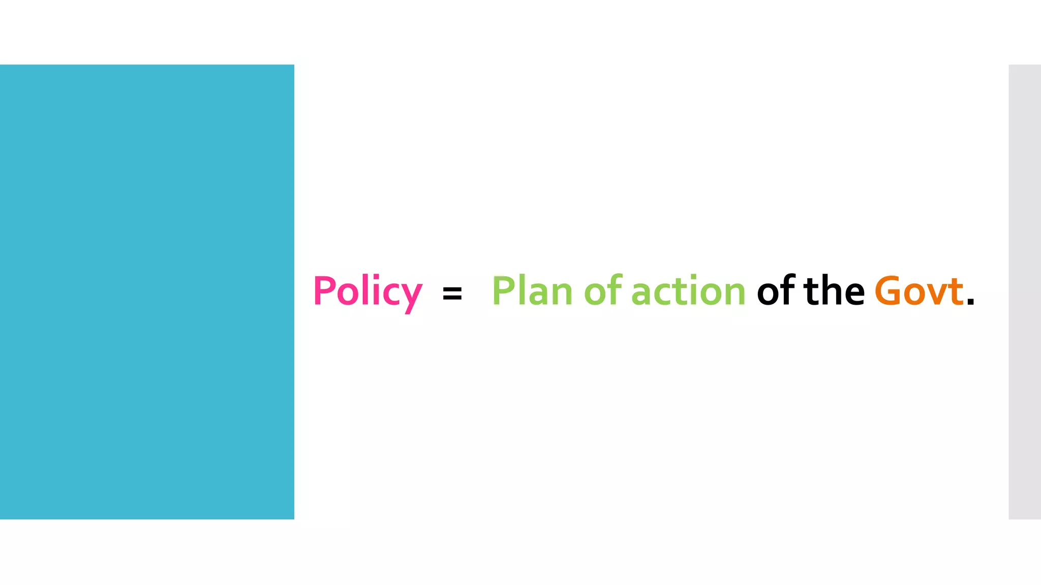 Policy = Plan of action of the Govt.
 
