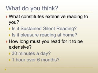 What do you think?What constitutes extensive reading to you?Is it Sustained Silent Reading?Is it pleasure reading at home?How long must you read for it to be extensive?30 minutes a day?1 hour over 6 months?