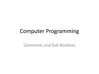 Computer Programming

 Comments and Sub-Routines
 