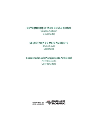 Governo do estado de são Paulo
         Geraldo Alckmin
           Governador


  secretaria do Meio aMbiente
           Bruno Covas
            Secretário


coordenadoria de Planejamento ambiental
             Nerea Massini
             Coordenadora
 