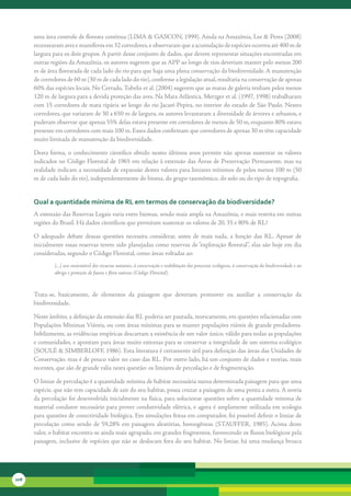 uma	área	controle	de	floresta	contínua	(LIMA	&	GASCON,	1999).	Ainda	na	Amazônia,	Lee	&	Peres	(2008)	
      recensearam	aves	e	mamíferos	em	32	corredores,	e	observaram	que	a	acumulação	de	espécies	ocorreu	até	400	m	de	
      largura	para	os	dois	grupos.	A	partir	desse	conjunto	de	dados,	que	devem	representar	situações	encontradas	em	
      outras	regiões	da	Amazônia,	os	autores	sugerem	que	as	APP	ao	longo	de	rios	deveriam	manter	pelo	menos	200	
      m	de	área	florestada	de	cada	lado	do	rio	para	que	haja	uma	plena	conservação	da	biodiversidade.	A	manutenção	
      de	corredores	de	60	m	(30	m	de	cada	lado	do	rio),	conforme	a	legislação	atual,	resultaria	na	conservação	de	apenas	
      60%	das	espécies	locais.	No	Cerrado,	Tubelis	et	al.	(2004)	sugerem	que	as	matas	de	galeria	tenham	pelos	menos	
      120	m	de	largura	para	a	devida	proteção	das	aves.	Na	Mata	Atlântica,	Metzger	et	al.	(1997,	1998)	trabalharam	
      com	15	corredores	de	mata	ripária	ao	longo	do	rio	Jacaré-Pepira,	no	interior	do	estado	de	São	Paulo.	Nestes	
      corredores,	que	variaram	de	30	a	650	m	de	largura,	os	autores	levantaram	a	diversidade	de	árvores	e	arbustos,	e	
      puderam	observar	que	apenas	55%	delas	estava	presente	em	corredores	de	menos	de	50	m,	enquanto	80%	estava	
      presente	em	corredores	com	mais	100	m.	Esses	dados	confirmam	que	corredores	de	apenas	30	m	têm	capacidade	
      muito	limitada	de	manutenção	da	biodiversidade.

      Desta	 forma,	 o	 conhecimento	 científico	 obtido	 nestes	 últimos	 anos	 permite	 não	 apenas	 sustentar	 os	 valores	
      indicados	no	Código	Florestal	de	1965	em	relação	à	extensão	das	Áreas	de	Preservação	Permanente,	mas	na	
      realidade	indicam	a	necessidade	de	expansão	destes	valores	para	limiares	mínimos	de	pelos	menos	100	m	(50	
      m	de	cada	lado	do	rio),	independentemente	do	bioma,	do	grupo	taxonômico,	do	solo	ou	do	tipo	de	topografia.


      Qual a quantidade mínima de rl em termos de conservação da biodiversidade?
      A	extensão	das	Reservas	Legais	varia	entre	biomas,	sendo	mais	ampla	na	Amazônia,	e	mais	restrita	em	outras	
      regiões	do	Brasil.	Há	dados	científicos	que	permitam	sustentar	os	valores	de	20,	35	e	80%	de	RL?	

      O	 adequado	 debate	 dessas	 questões	 necessita	 considerar,	 antes	 de	 mais	 nada,	 a	 função	 das	 RL.	 Apesar	 de	
      inicialmente	essas	reservas	terem	sido	planejadas	como	reservas	de	“exploração	florestal”,	elas	são	hoje	em	dia	
      consideradas,	segundo	o	Código	Florestal,	como	áreas	voltadas	ao:
               [...] uso sustentável dos recursos naturais, à conservação e reabilitação dos processos ecológicos, à conservação da biodiversidade e ao
               abrigo e proteção de fauna e flora nativas (Código Florestal).



      Trata-se,	 basicamente,	 de	 elementos	 da	 paisagem	 que	 deveriam	 promover	 ou	 auxiliar	 a	 conservação	 da	
      biodiversidade.	

      Neste	âmbito,	a	definição	da	extensão	das	RL	poderia	ser	pautada,	teoricamente,	em	questões	relacionadas	com	
      Populações	Mínimas	Viáveis,	ou	com	áreas	mínimas	para	se	manter	populações	viáveis	de	grande	predadores.	
      Infelizmente,	as	evidências	empíricas	descartam	a	existência	de	um	valor	único,	válido	para	todas	as	populações	
      e	comunidades,	e	apontam	para	áreas	muito	extensas	para	se	conservar	a	integridade	de	um	sistema	ecológico	
      (SOULÉ	&	SIMBERLOFF,	1986).	Esta	literatura	é	certamente	útil	para	definição	das	áreas	das	Unidades	de	
      Conservação,	mas	é	de	pouco	valor	no	caso	das	RL.	Por	outro	lado,	há	um	conjunto	de	dados	e	teorias,	mais	
      recentes,	que	são	de	grande	valia	nesta	questão:	os	limiares	de	percolação	e	de	fragmentação.	

      O	limiar	de	percolação	é	a	quantidade	mínima	de	habitat	necessária	numa	determinada	paisagem	para	que	uma	
      espécie,	que	não	tem	capacidade	de	sair	do	seu	habitat,	possa	cruzar	a	paisagem	de	uma	ponta	a	outra.	A	teoria	
      da	percolação	foi	desenvolvida	inicialmente	na	física,	para	solucionar	questões	sobre	a	quantidade	mínima	de	
      material	condutor	necessário	para	prover	condutividade	elétrica,	e	agora	é	amplamente	utilizada	em	ecologia	
      para	questões	de	conectividade	biológica.	Em	simulações	feitas	em	computador,	foi	possível	definir	o	limiar	de	
      percolação	 como	 sendo	 de	 59,28%	 em	 paisagens	 aleatórias,	 homogêneas	 (STAUFFER,	 1985).	 Acima	 deste	
      valor,	o	habitat	encontra-se	ainda	mais	agrupado,	em	grandes	fragmentos,	favorecendo	os	fluxos	biológicos	pela	
      paisagem,	inclusive	de	espécies	que	não	se	deslocam	fora	do	seu	habitat.	No	limiar,	há	uma	mudança	brusca	




208
 
