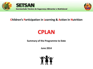 Children’s Participation in Learning & Action in Nutrition
CPLAN
Summary of the Programme to Date
June 2014
 