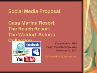 Social Media Proposal Casa Marina Resort The Reach Resort The Waldorf Astoria Collection Kathy Watkins, MBA Peach Promotions/Key West December 12, 2010 [email_address]   