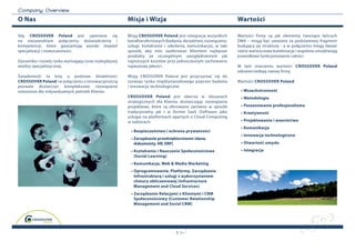 C o m p a n y O v erview
O Nas                                                  Misja i Wizja                                           Wartości

Siłą CrOSSOver Poland jest opieranie się               Misją CrOSSOver Poland jest integracja wszystkich       Wartości firmy są jak elementy tworzące łańcuch
na niezawodnym połączeniu doświadczenia i              kanałów ofertowych (badania, doradztwo, rozwiązania,    DNA – mogą być uważane za podstawowy fragment
kompetencji, które gwarantują wysoki stopień           usługi, kształcenie i szkolenia, komunikacja), w taki   budujący jej strukturę - a w połączeniu mogą dawać
specjalizacji i nowoczesności.                         sposób, aby móc zaoferować Klientom najlepsze           różne wartościowe kombinacje i wspólnie umożliwiają
                                                       produkty ze szczególnym uwzględnieniem jak              prawidłowe funkcjonowanie całości.
Dynamika i rozwój rynku wymagają coraz rozleglejszej   najniższych kosztów przy jednoczesnym zachowaniu
wiedzy specjalistycznej.                               najwyższej jakości.                                     W tym znaczeniu wartości CrOSSOver Poland
                                                                                                               odzwierciedlają nazwę firmy.
Świadomość ta leży u podstaw działalności              Wizją CROSSOVER Poland jest przyczyniać się do
CrOSSOver Poland i w połączeniu z innowacyjnością      rozwoju rynku międzynarodowego poprzez badania          Wartości CrOSSOver Poland:
pozwala dostarczyć kompleksowe rozwiązania             i innowacje technologiczne.
stworzone dla indywidualnych potrzeb Klienta.                                                                   • Wszechstronność
                                                       CrOSSOver Poland jest obecna w obszarach                 • Metodologia
                                                       strategicznych dla Klienta, dostarczając rozwiązania
                                                       projektowe, które są oferowane zarówno w sposób          • Poszanowanie profesjonalizmu
                                                       tradycjonalny jak i w formie SaaS (Software jako         • Kreatywność
                                                       usługa) na platformach opartych o Cloud Computing
                                                       w sektorach:                                             • Projektowanie i wzornictwo
                                                                                                                • Komunikacja
                                                        • Bezpieczeństwo i ochrona prywatności
                                                                                                                • Innowacja technologiczna
                                                        • Zarządzanie przedsiębiorstwem (dane,
                                                          dokumenty, HR, ERP)                                   • Otwartość umysłu
                                                        • Kształcenie i Nauczanie Społecznościowe               • Integracja
                                                          (Social Learning)
                                                        • Komunikacja, Web & Media Marketing
                                                        • Oprogramowanie, Platformy, Zarządzanie
                                                          Infrastrukturą i usługi z wykorzystaniem
                                                          chmury obliczeniowej (Infrastructure
                                                          Management and Cloud Services)
                                                        • Zarządzanie Relacjami z Klientami i CRM
                                                          Społecznościowy (Customer Relationship
                                                          Management and Social CRM)




                                                                                5
 