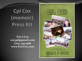 Cpl Cox (memoir)Press Kit Eric J Cox cox396@gmail.com (704) 493-5981 www.EricCox.com 