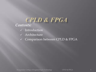 Contents:
 Introduction
 Architecture
 Comparison between CPLD & FPGA
Kongunadu College of Engineering & Technology CPLD & FPGA 1
 