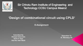 ‘Design of combinational circuit using CPLD’
E-Assignment
Submitted By
Hemant Chaurasia
ECE-3rd Year
Roll No.100170035
Submitted To
Er. Mandeep Sir
 