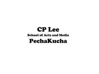CP Lee
School of Arts and Media

 PechaKucha
 