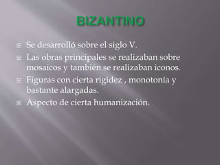  Se desarrolló sobre el siglo V.
 Las obras principales se realizaban sobre
mosaicos y también se realizaban iconos.
 Figuras con cierta rigidez , monotonía y
bastante alargadas.
 Aspecto de cierta humanización.
 