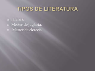  Jarchas.
 Mester de juglaría.
 Mester de clerecía.
 