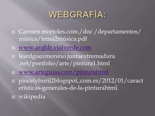 Carmen mortoles.com./doc /departamentos/
música/tema2música.pdf
 www.arqfdr.vialverde.com
 Iesrdguezmonino.juntaextremadura
.net/portfolio/arte/pintura1.html
 www.arteguias,com/pinturahtml
 pincelyburil2blogspot,.com.es/2012/01/caract
erísticas-generales-de-la-pinturahtml.
 wikipedia
 