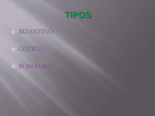  BIZANTINO
 GÓTICO
 ROMÁNICO
 