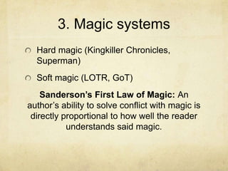 3. Magic systems
Hard magic (Kingkiller Chronicles,
Superman)

Soft magic (LOTR, GoT)
Sanderson’s First Law of Magic: An
author’s ability to solve conflict with magic is
directly proportional to how well the reader
understands said magic.

 