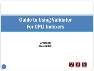 Guide to Using Validator
For CPLI Indexers
D. Winarski
March 2009
1
 