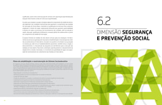 52 53
qualificadas, assim como a estruturação de carreiras com capacitação especializada para
atuação neste sistema, tendo em vista suas especificidades.
As ações que compõem o projeto Condições dignas de cumprimento da medida de interna-
ção objetivam criar condições institucionais que garantam o cumprimento das medidas
de internação de forma digna, investindo na qualificação da estrutura física existente,
ampliando o número de vagas, implantando protocolos que garantam governabilidade
e direitos em todos os processos de funcionamento das unidades, além de atenção à
saúde, educação, qualificação profissional e situação judicial dos adolescentes e jovens
em cumprimento de medida de internação.
O projeto Fomento às medidas de meio aberto articula ações de ampliação e fortaleci-
mento da estrutura organizacional necessária à implementação e manutenção das medi-
das socioeducativas em meio aberto. O projeto visa auxiliar os municípios na sua atuação
no sistema que, além de ser fundamentalmente preventivo, também inclui a criação, o
desenvolvimento e a manutenção de programas de atendimento para a execução das
medidas em meio aberto. Para tanto, contempla o aperfeiçoamento e robustecimento da
relação entre o estado e municípios, e o incremento da quantidade de vagas e da capaci-
dade de monitoramento do cumprimento das medidas em meio aberto.
Em resposta à crise que o Estado enfrentou, diversas ações estão sendo desenvolvidas para estabelecer um novo modelo
de gestão do Sistema Estadual de Atendimento Socioeducativo. Em primeiro lugar, como marco deste processo, destaca-
-se a criação da Superintendência do Sistema Estadual de Atendimento Socioeducativo (Seas), órgão autônomo adminis-
trativa e orçamentariamente responsável pela execução das medidas socioeducativas de internação e semiliberdade, bem
como pela articulação com os Municípios para a execução das medidas de meio aberto. Desde então, estão em curso e/ou
foram implementadas ações que visam a:
• Regionalização do atendimento socioeducativo;
• Diminuição gradativa do número de adolescentes em privação de liberdade;
• Criação da Central de Vagas;
• Criação da controladoria, vinculada à coordenadoria de direitos humanos do gabinete do Governador;
• Implantação da Corregedoria do Sistema de Atendimento Socioeducativo;
• Valorização e Capacitação dos Profissionais Socioeducadores e Equipe Técnica;
• Elaboração dos Planos Municipais de Atendimento Socioeducativo em Meio Aberto;
• Contratação temporária de 964 Socioeducadores e 116 profissionais para compor a equipe técnica (Assistente Social,
Psicólogo e Pedagogo), os quais passarão a ter vínculo direto com o Estado;
• Implantação do Núcleo de Atendimento Integrado ao Adolescente;
• Composição da Comissão Intersetorial do Sistema Estadual de Atendimento Socioeducativo;
• Planos de Intervenção para implantação do Novo Modelo de Atendimento Socioeducativo;
• Garantia de Condições Adequadas de Infraestrutura: reformas, adequações, melhorias e construção de novas unidades.
Plano de estabilização e reestruturação do Sistema Socioeducativo
DIMENSÃO SEGURANÇA
E PREVENÇÃO SOCIAL
6.2
 