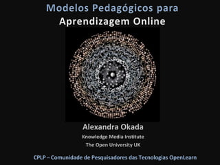 Alexandra Okada Knowledge Media Institute The Open University UK CPLP  –  Comunidade de Pesquisadores das Tecnologias OpenLearn 