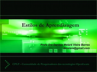 Estilos de Aprendizagem  Profa Dra Daniela Melaré Vieira Barros [email_address] Profa Dra Daniela M. V. Barros 2007 CPLP  –  Comunidade de Pesquisadores das tecnologias OpenLearn 