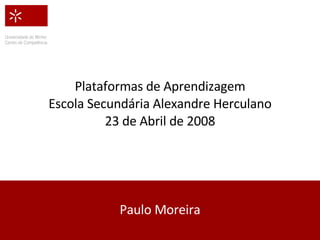 Plataformas de Aprendizagem Escola Secundária Alexandre Herculano 23 de Abril de 2008 Paulo Moreira 