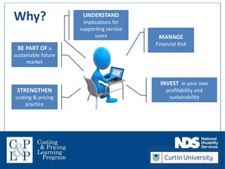 Welcome!
MANAGE
Financial Risk
INVEST in your own
profitability and
sustainability
UNDERSTAND
implications for
supporting service
users
BE PART OF a
sustainable future
market
STRENGTHEN
costing & pricing
practice
Why?
 