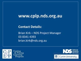 www.cplp.nds.org.au
Contact Details:
Brian Kirk
NDS Project Manager
03 8341 4393
brian.kirk@nds.org.au
Contact Details:
Professor David Gilchrist
Director
Curtin Not-for-profit Initiative
08 9266 7771
david.gilchrist@curtin.edu.au
 