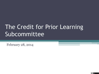 The Credit for Prior Learning
Subcommittee
February 28, 2014

 