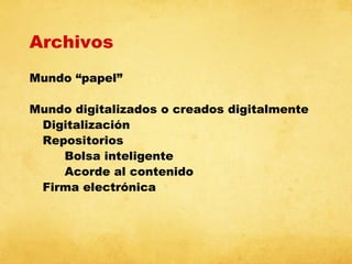 Archivos
Mundo “papel”
Mundo digitalizados o creados digitalmente
Digitalización
Repositorios
Bolsa inteligente
Acorde al contenido
Firma electrónica

 
