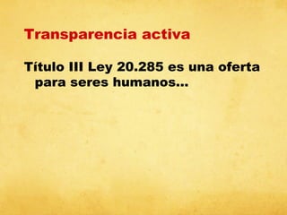 Transparencia activa
Título III Ley 20.285 es una oferta
para seres humanos…

 