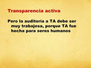Transparencia activa
Pero la auditoría a TA debe ser
muy trabajosa, porque TA fue
hecha para seres humanos

 