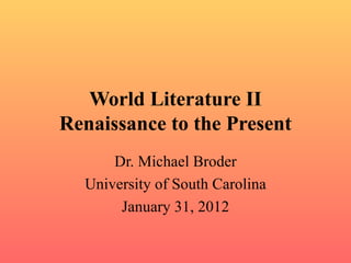 World Literature II
Renaissance to the Present
      Dr. Michael Broder
  University of South Carolina
       January 31, 2012
 