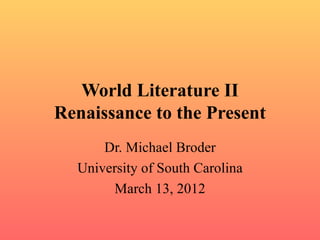 World Literature II
Renaissance to the Present
      Dr. Michael Broder
  University of South Carolina
       March 13, 2012
 
