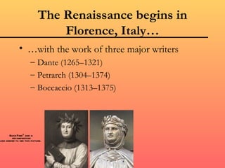 The Renaissance begins in
                                Florence, Italy…
              • …with the work of three major writers
                      – Dante (1265–1321)
                      – Petrarch (1304–1374)
                      – Boccaccio (1313–1375)




      QuickTimeª and a
        decompressor
are needed to see this picture.
 