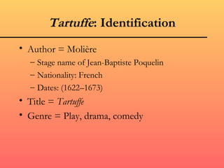 Tartuffe: Identification
• Author = Molière
  – Stage name of Jean-Baptiste Poquelin
  – Nationality: French
  – Dates: (1622–1673)
• Title = Tartuffe
• Genre = Play, drama, comedy
 
