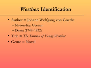 Werther: Identification
• Author = Johann Wolfgang von Goethe
   – Nationality: German
   – Dates: (1749–1832)
• Title = The Sorrows of Young Werther
• Genre = Novel
 