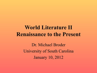 World Literature II Renaissance to the Present Dr. Michael Broder University of South Carolina January 10, 2012 