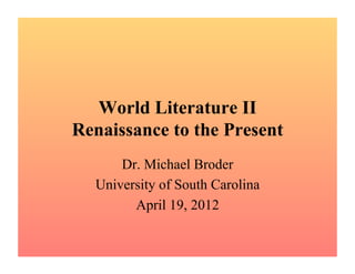 World Literature II
Renaissance to the Present
      Dr. Michael Broder
  University of South Carolina
        April 19, 2012
 