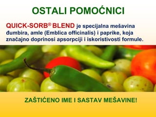 OSTALI POMOĆNICI
ZAŠTIĆENO IME I SASTAV MEŠAVINE!
QUICK-SORB® BLEND je specijalna mešavina
đumbira, amle (Emblica officinalis) i paprike, koja
značajno doprinosi apsorpciji i iskoristivosti formule.
 