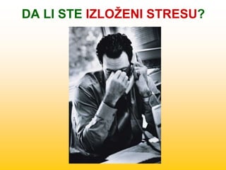 DA LI STE IZLOŽENI STRESU?
 