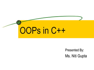 OOPs in C++ Presented By: Ms. Niti Gupta 