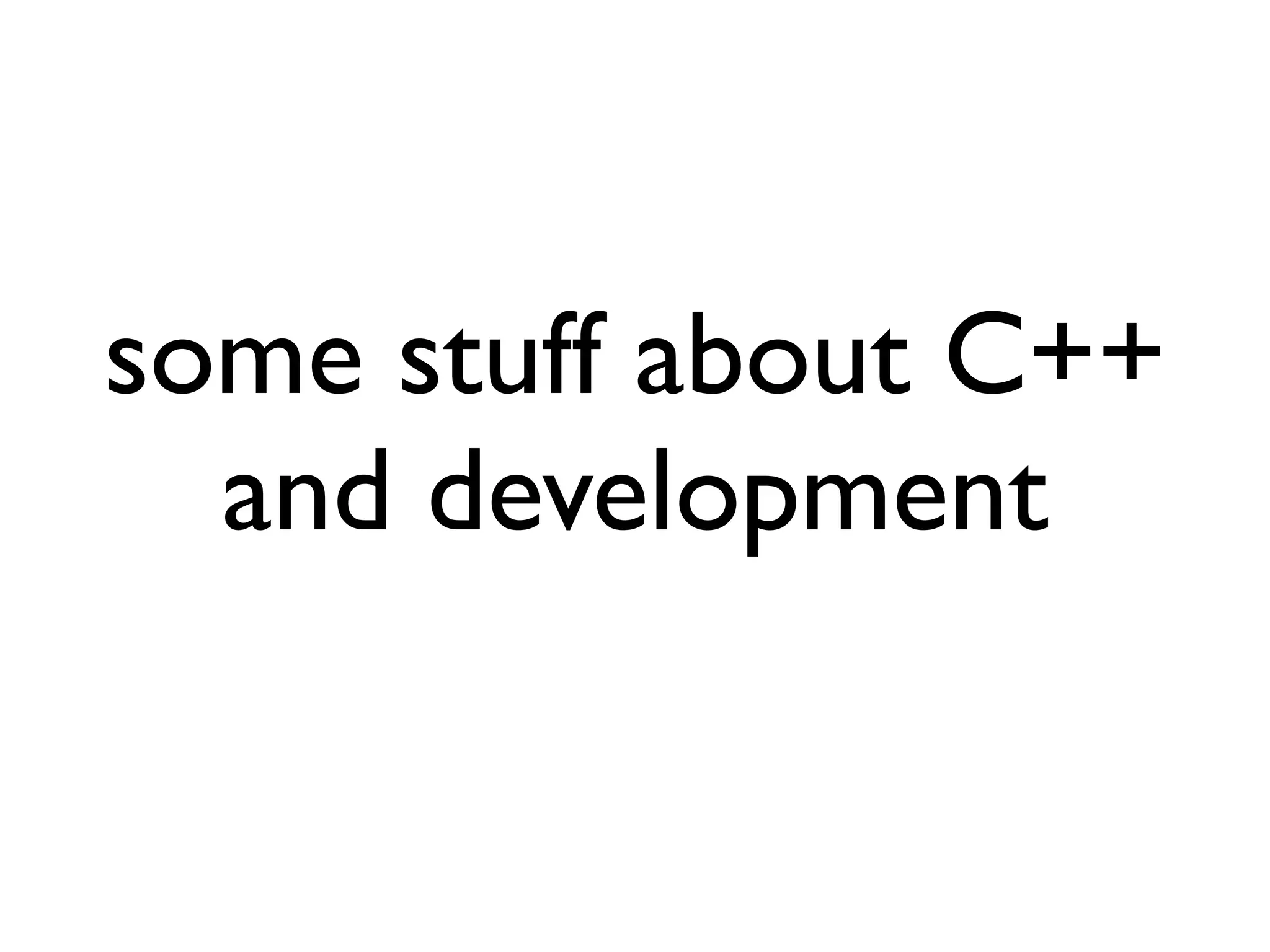 some stuff about C++
and development
 
