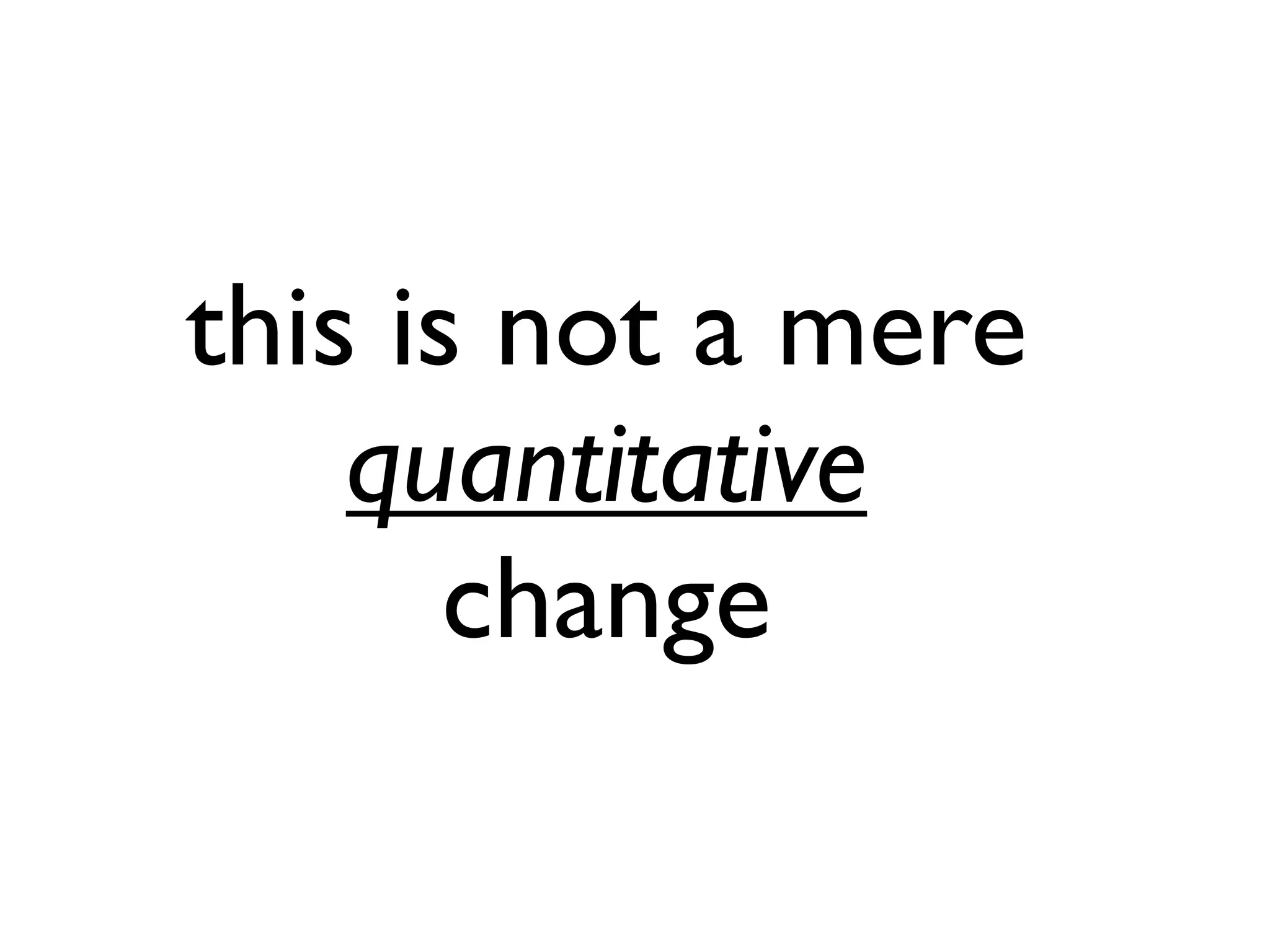 this is not a mere
quantitative
change
 