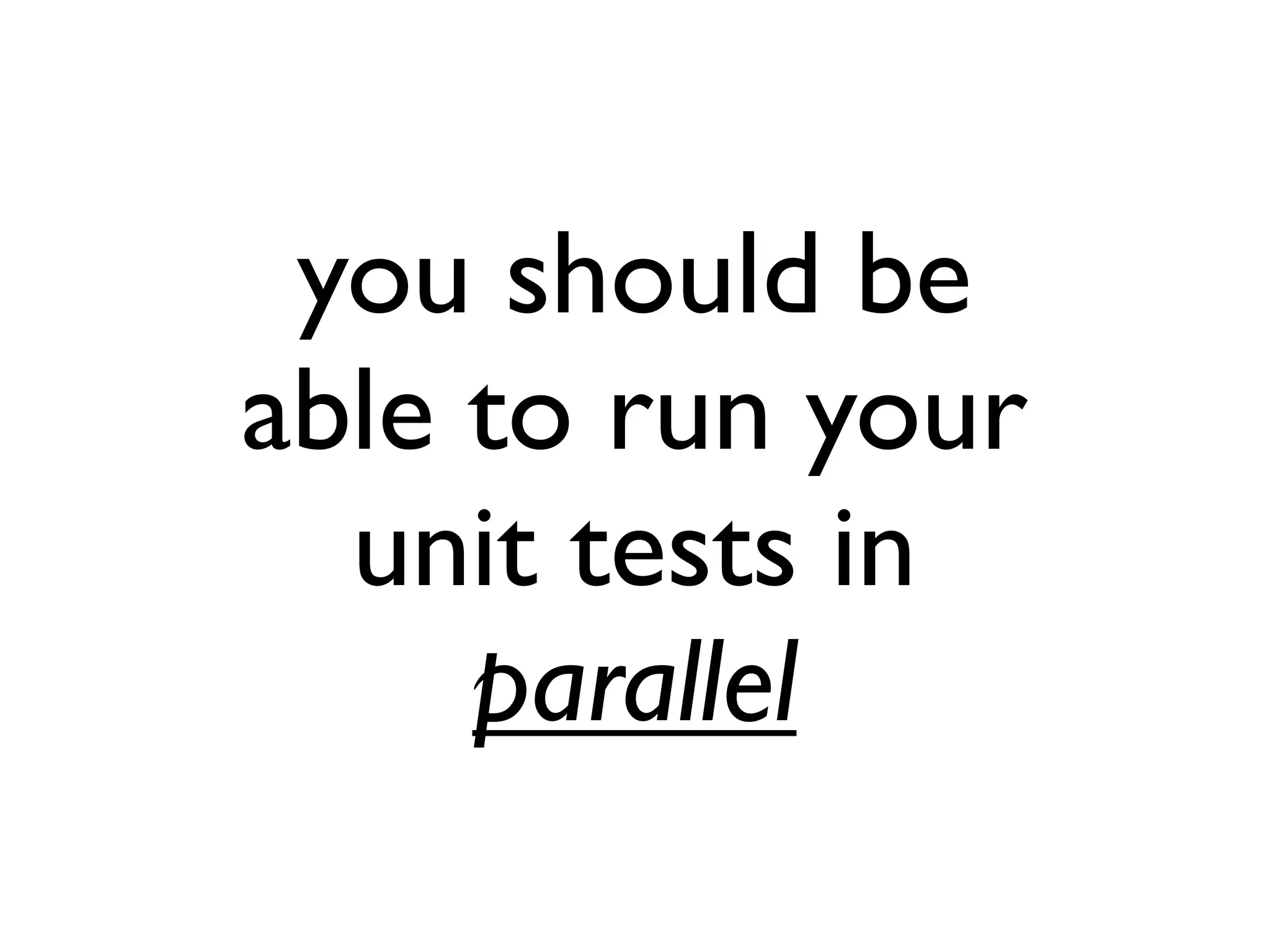 you should be
able to run your
unit tests in
parallel
 