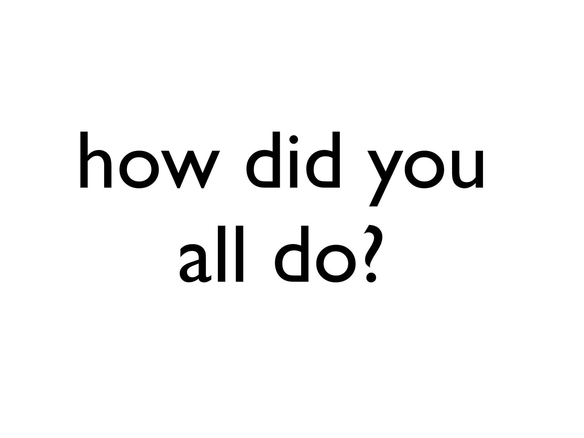 how did you
all do?
 