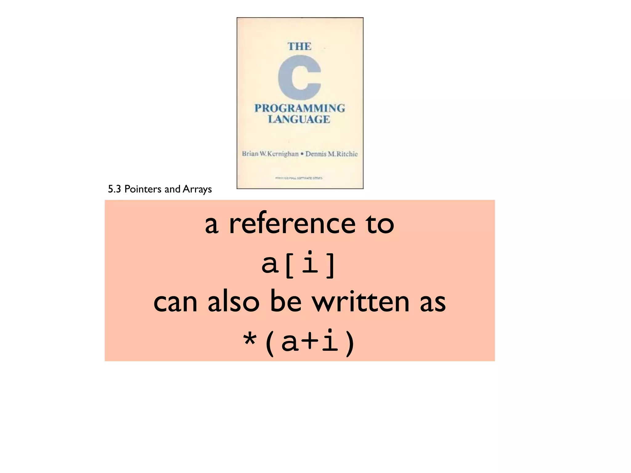 a reference to
a[i]
can also be written as
*(a+i)
5.3 Pointers and Arrays
 