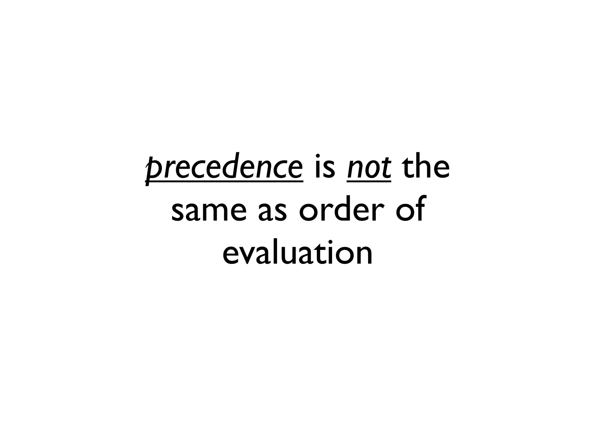 precedence is not the
same as order of
evaluation
 