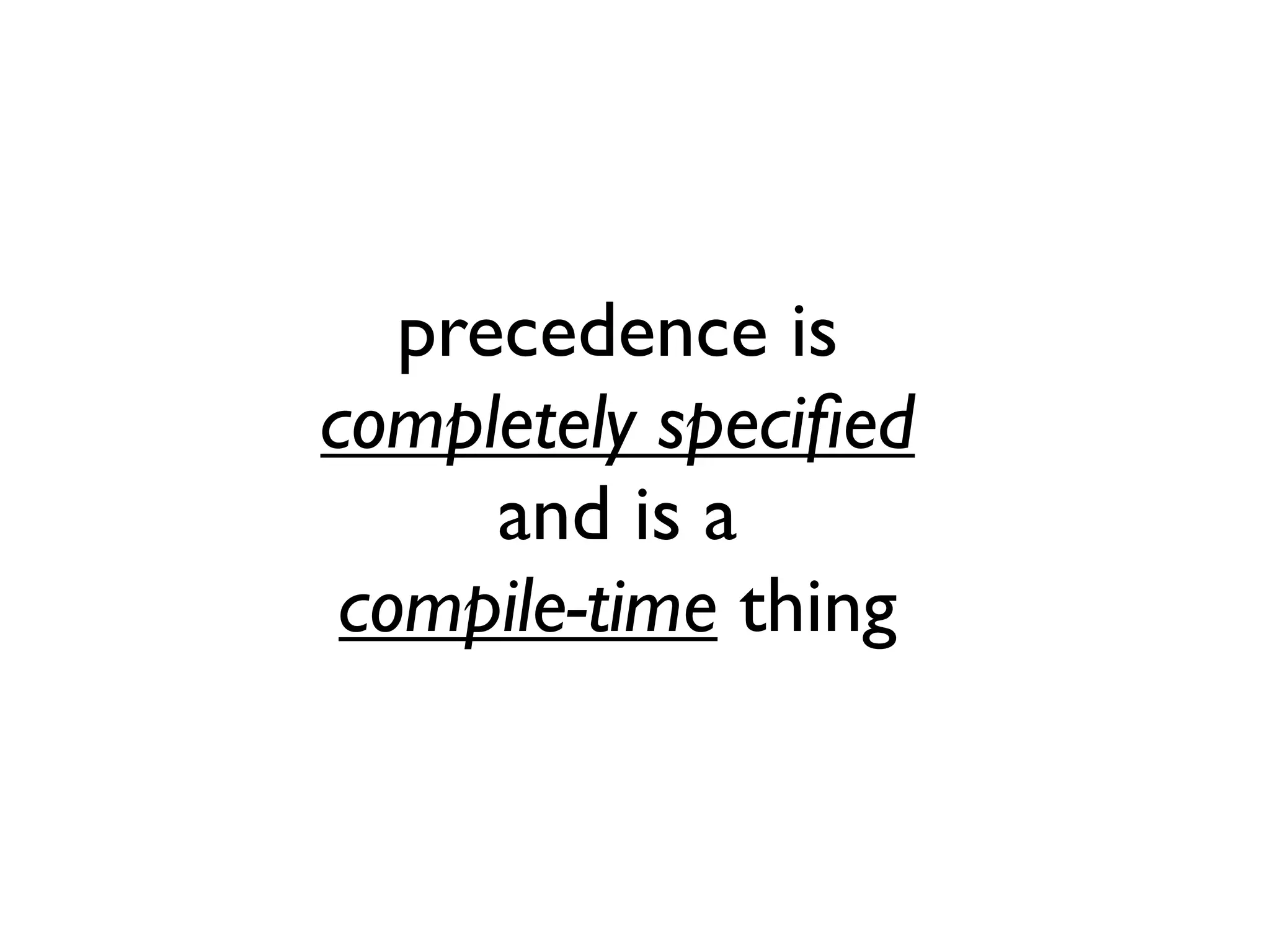 precedence is
completely speciﬁed
and is a
compile-time thing
 