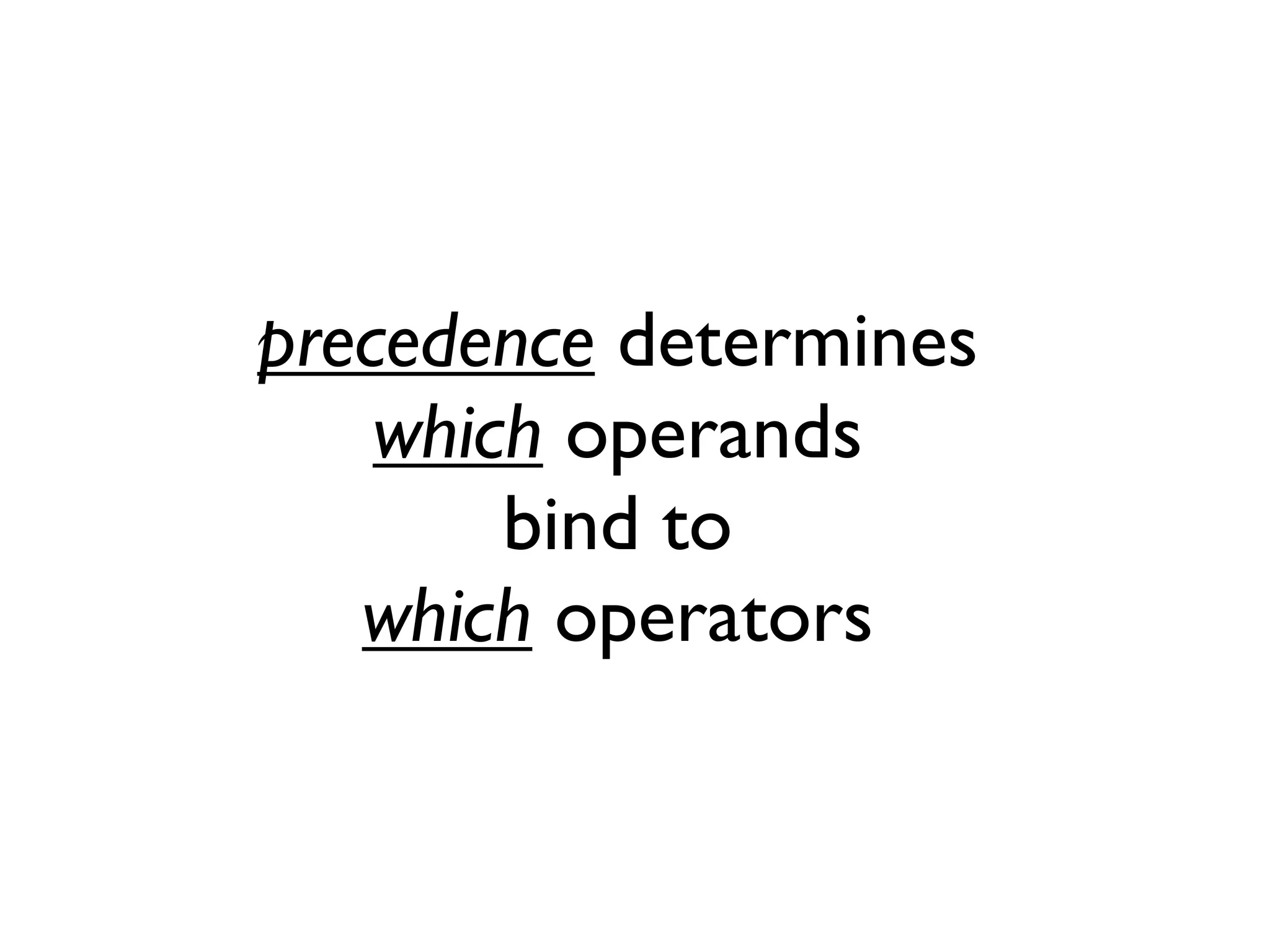 precedence determines
which operands
bind to
which operators
 