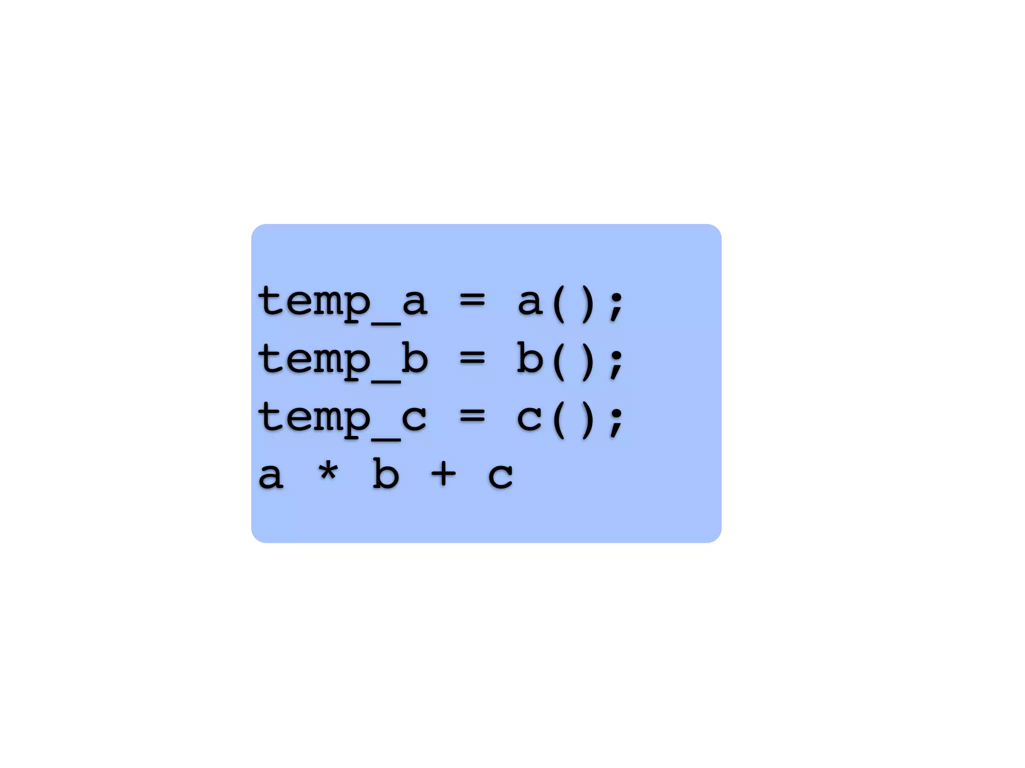 temp_a = a();
temp_b = b();
temp_c = c();
a * b + c
 