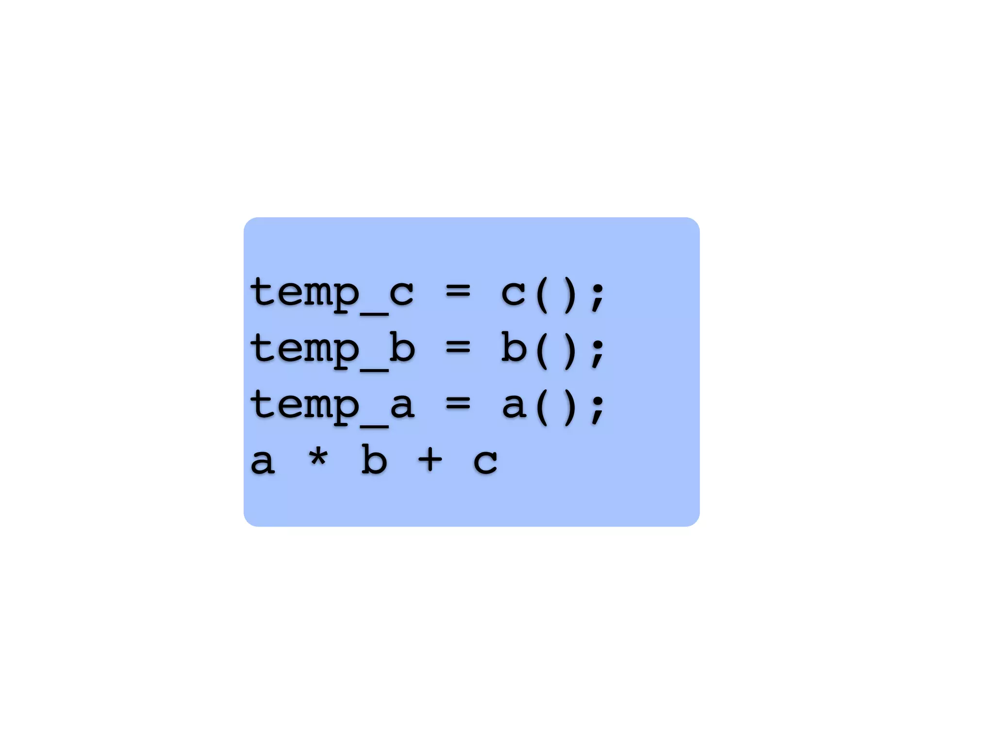 temp_c = c();
temp_b = b();
temp_a = a();
a * b + c
 
